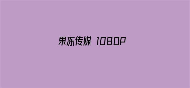 >果冻传媒 1080P 1080P横幅海报图